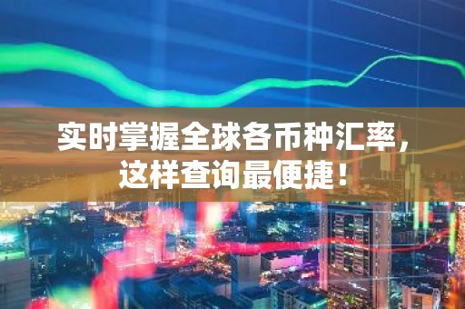 实时掌握全球各币种汇率，这样查询最便捷！