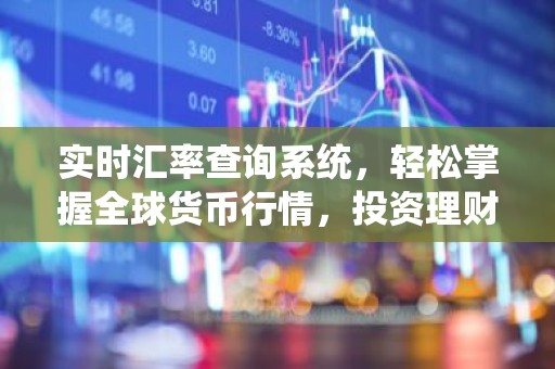 实时汇率查询系统，轻松掌握全球货币行情，投资理财不再迷茫