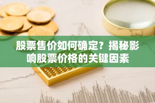 股票售价如何确定？揭秘影响股票价格的关键因素