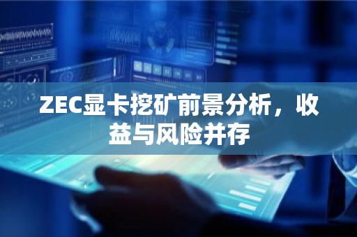ZEC显卡挖矿前景分析，收益与风险并存