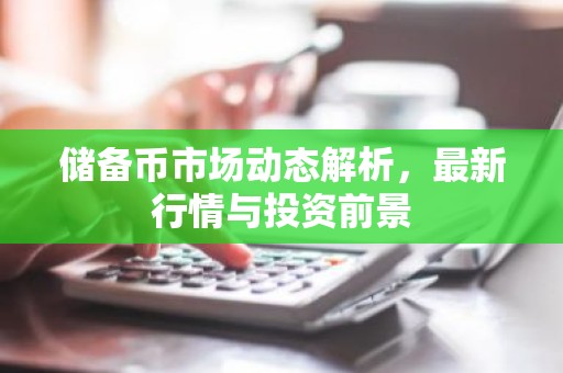 储备币市场动态解析，最新行情与投资前景