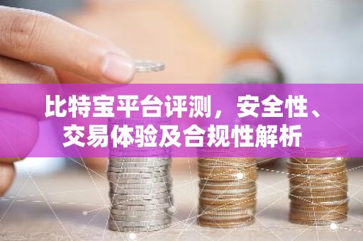 比特宝平台评测，安全性、交易体验及合规性解析