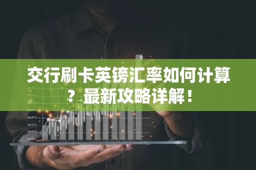 交行刷卡英镑汇率如何计算？最新攻略详解！