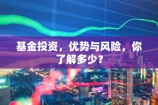 基金投资，优势与风险，你了解多少？