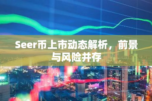 Seer币上市动态解析，前景与风险并存