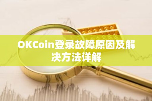OKCoin登录故障原因及解决方法详解