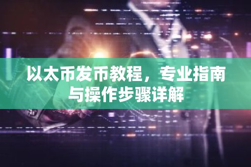 以太币发币教程，专业指南与操作步骤详解