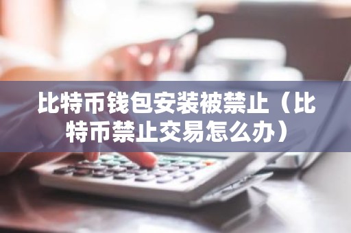 比特币钱包安装被禁止（比特币禁止交易怎么办）