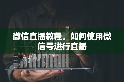 微信直播教程，如何使用微信号进行直播