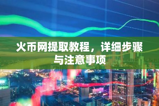 火币网提取教程，详细步骤与注意事项