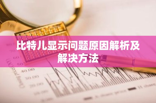 比特儿显示问题原因解析及解决方法