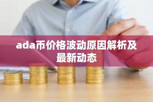 ada币价格波动原因解析及最新动态