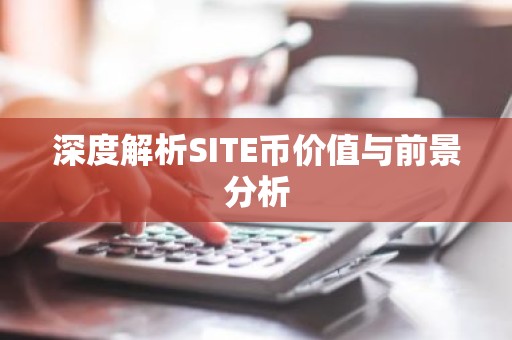 深度解析SITE币价值与前景分析