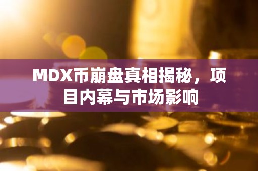 MDX币崩盘真相揭秘，项目内幕与市场影响