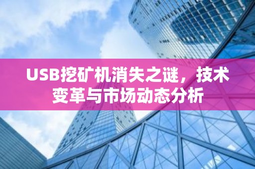USB挖矿机消失之谜，技术变革与市场动态分析