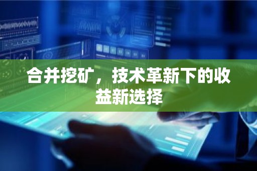 合并挖矿，技术革新下的收益新选择