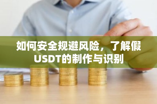 如何安全规避风险，了解假USDT的制作与识别