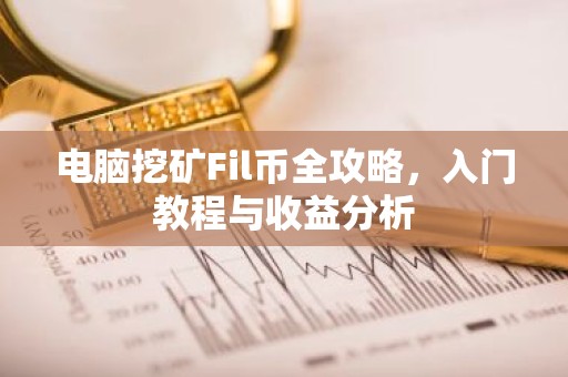 电脑挖矿Fil币全攻略，入门教程与收益分析