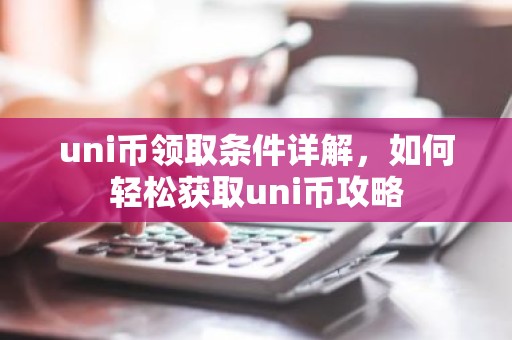 uni币领取条件详解，如何轻松获取uni币攻略