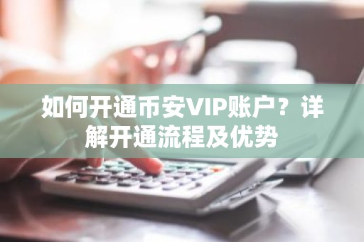 如何开通币安VIP账户？详解开通流程及优势