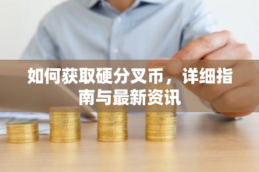如何获取硬分叉币，详细指南与最新资讯
