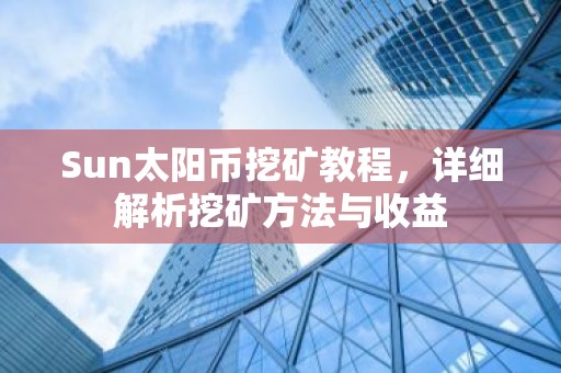 Sun太阳币挖矿教程，详细解析挖矿方法与收益