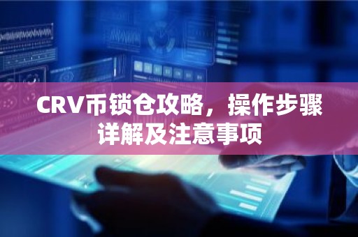 CRV币锁仓攻略，操作步骤详解及注意事项