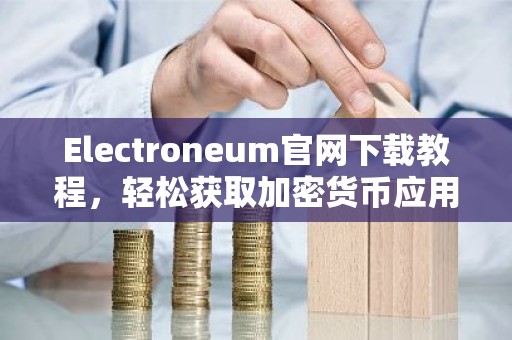 Electroneum官网下载教程，轻松获取加密货币应用