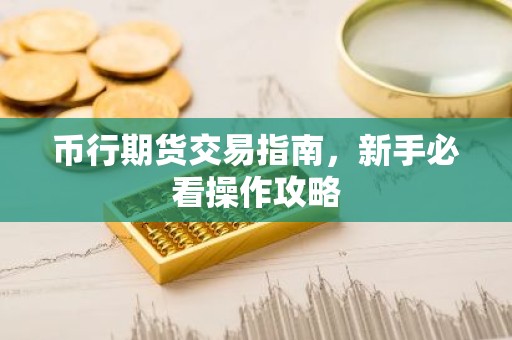 币行期货交易指南，新手必看操作攻略