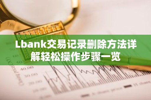 Lbank交易记录删除方法详解轻松操作步骤一览