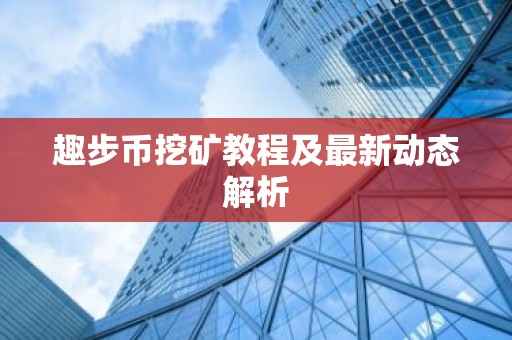 趣步币挖矿教程及最新动态解析