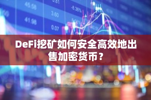 DeFi挖矿如何安全高效地出售加密货币？