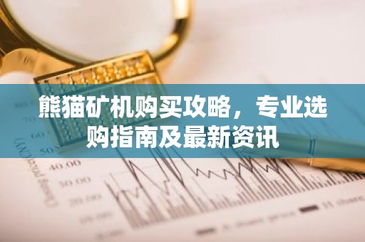 熊猫矿机购买攻略，专业选购指南及最新资讯