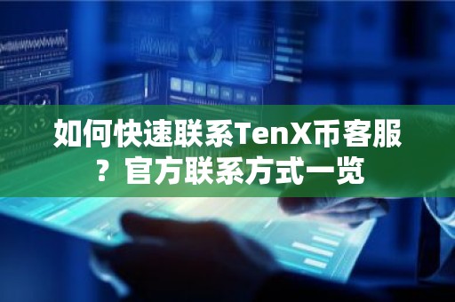 如何快速联系TenX币客服？官方联系方式一览