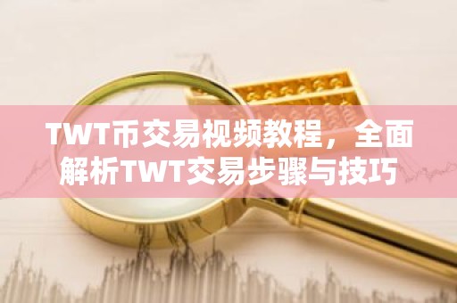 TWT币交易视频教程，全面解析TWT交易步骤与技巧