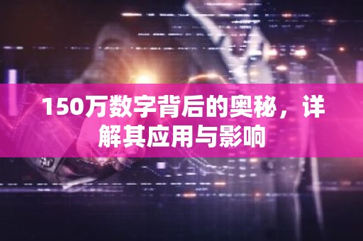 150万数字背后的奥秘，详解其应用与影响