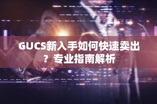 GUCS新入手如何快速卖出？专业指南解析