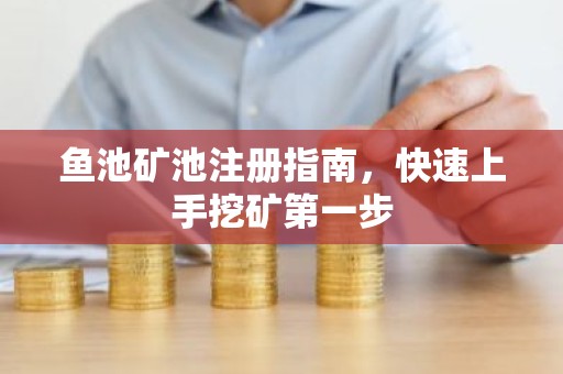 鱼池矿池注册指南，快速上手挖矿第一步