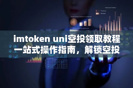 imtoken uni空投领取教程一站式操作指南，解锁空投福利
