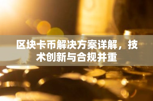 区块卡币解决方案详解，技术创新与合规并重