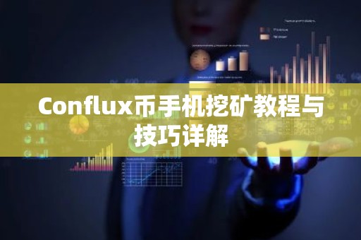 Conflux币手机挖矿教程与技巧详解