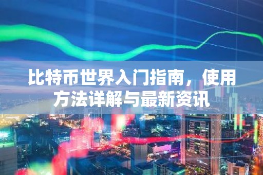 比特币世界入门指南，使用方法详解与最新资讯