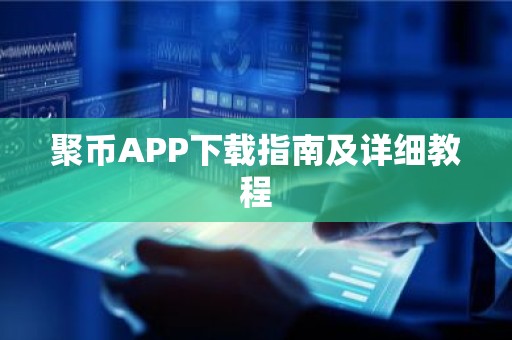 聚币APP下载指南及详细教程