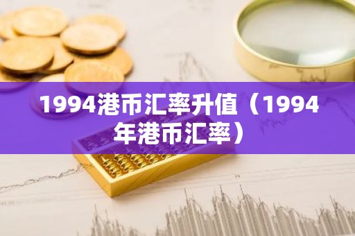 1994港币汇率升值（1994年港币汇率）