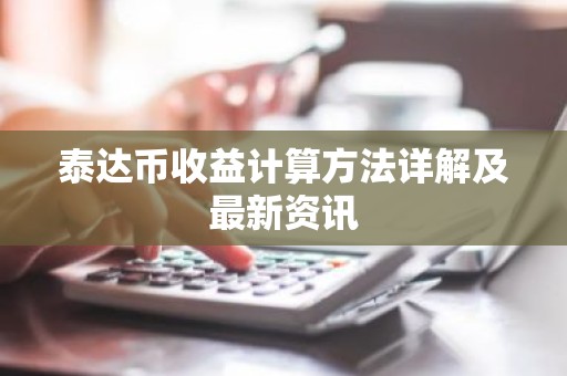 泰达币收益计算方法详解及最新资讯