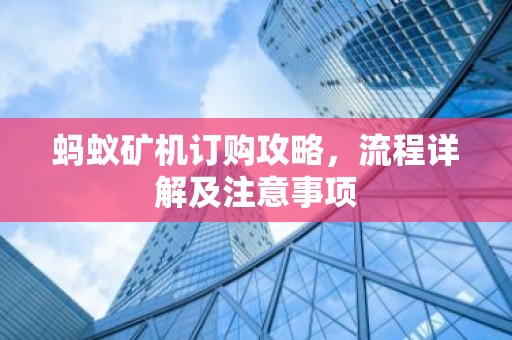 蚂蚁矿机订购攻略，流程详解及注意事项