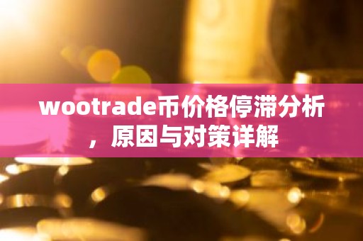 wootrade币价格停滞分析，原因与对策详解