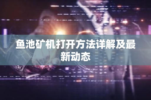 鱼池矿机打开方法详解及最新动态