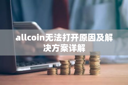 allcoin无法打开原因及解决方案详解