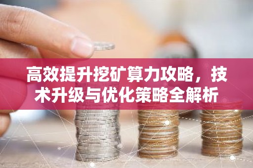 高效提升挖矿算力攻略，技术升级与优化策略全解析